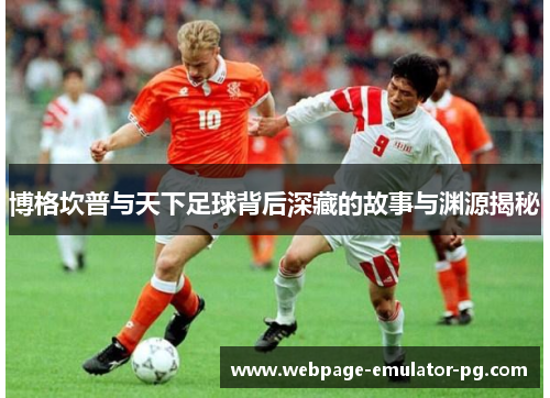 博格坎普与天下足球背后深藏的故事与渊源揭秘