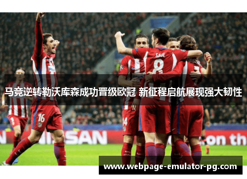 马竞逆转勒沃库森成功晋级欧冠 新征程启航展现强大韧性