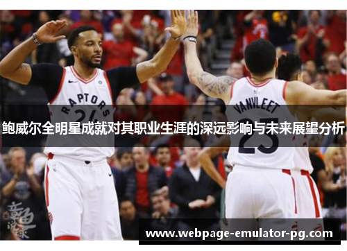 鲍威尔全明星成就对其职业生涯的深远影响与未来展望分析 鲍威尔全明星成就对其职业生涯的深远影响与未来展望分析