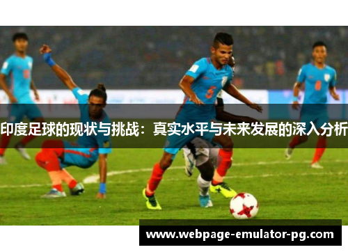 印度足球的现状与挑战：真实水平与未来发展的深入分析