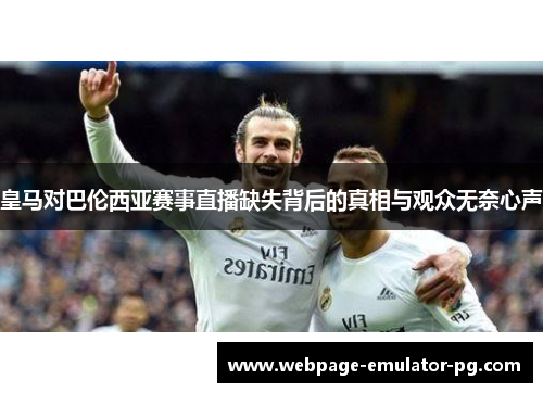 皇马对巴伦西亚赛事直播缺失背后的真相与观众无奈心声