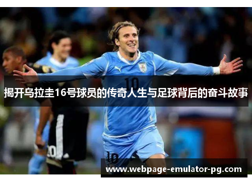 揭开乌拉圭16号球员的传奇人生与足球背后的奋斗故事