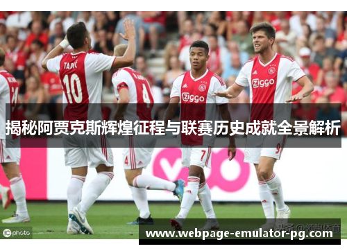 揭秘阿贾克斯辉煌征程与联赛历史成就全景解析 揭秘阿贾克斯辉煌征程与联赛历史成就全景解析