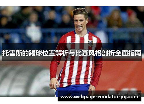 托雷斯的踢球位置解析与比赛风格剖析全面指南