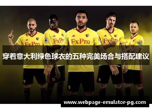 穿着意大利绿色球衣的五种完美场合与搭配建议