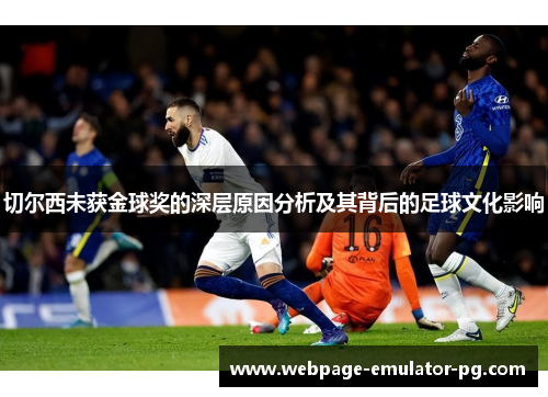 切尔西未获金球奖的深层原因分析及其背后的足球文化影响