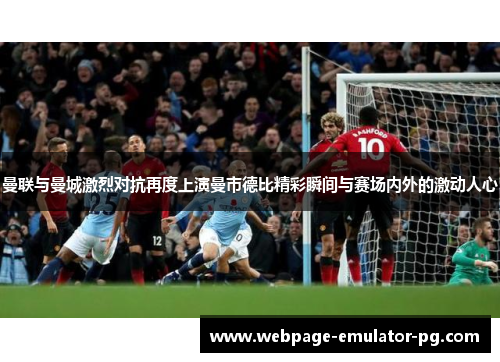 曼联与曼城激烈对抗再度上演曼市德比精彩瞬间与赛场内外的激动人心 曼联与曼城激烈对抗再度上演曼市德比精彩瞬间与赛场内外的激动人心