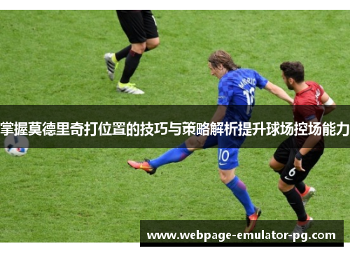 掌握莫德里奇打位置的技巧与策略解析提升球场控场能力 掌握莫德里奇打位置的技巧与策略解析提升球场控场能力