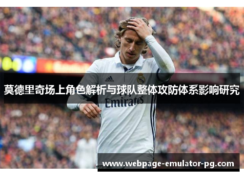 莫德里奇场上角色解析与球队整体攻防体系影响研究