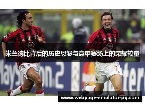 米兰德比背后的历史恩怨与意甲赛场上的荣耀较量 米兰德比背后的历史恩怨与意甲赛场上的荣耀较量
