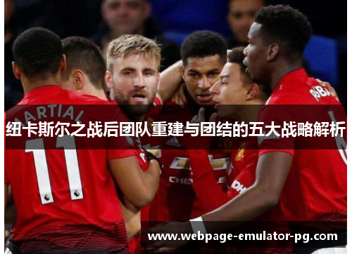 纽卡斯尔之战后团队重建与团结的五大战略解析