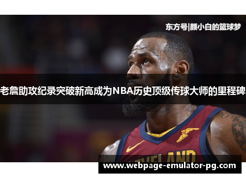 老詹助攻纪录突破新高成为NBA历史顶级传球大师的里程碑