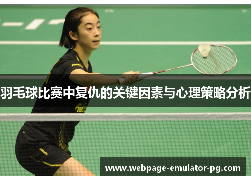 羽毛球比赛中复仇的关键因素与心理策略分析 羽毛球比赛中复仇的关键因素与心理策略分析