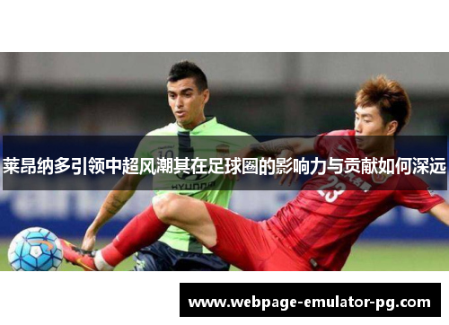 莱昂纳多引领中超风潮其在足球圈的影响力与贡献如何深远