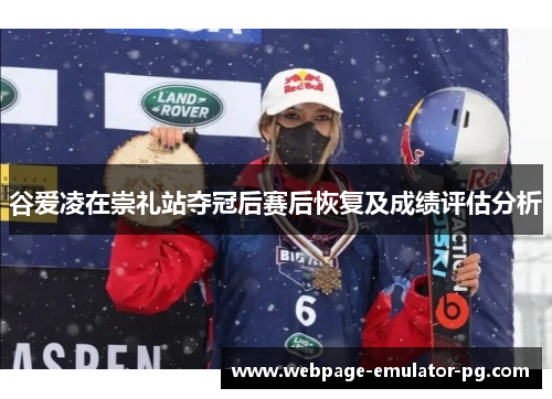 谷爱凌在崇礼站夺冠后赛后恢复及成绩评估分析