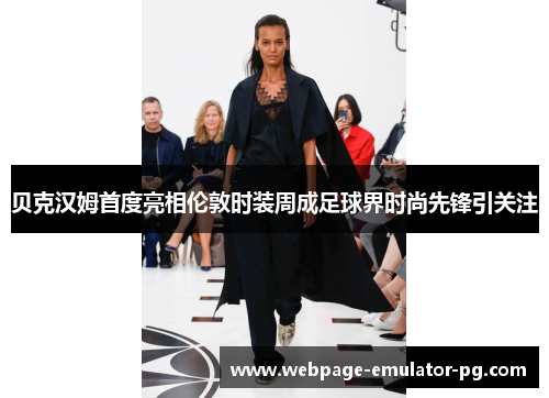 贝克汉姆首度亮相伦敦时装周成足球界时尚先锋引关注