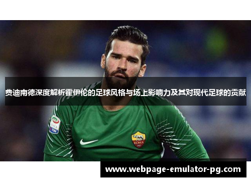 费迪南德深度解析霍伊伦的足球风格与场上影响力及其对现代足球的贡献 费迪南德深度解析霍伊伦的足球风格与场上影响力及其对现代足球的贡献