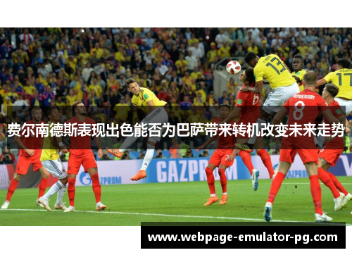 费尔南德斯表现出色能否为巴萨带来转机改变未来走势