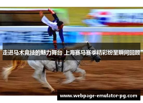 走进马术竞技的魅力舞台 上海赛马赛季精彩纷呈瞬间回顾 走进马术竞技的魅力舞台 上海赛马赛季精彩纷呈瞬间回顾