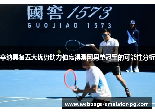辛纳具备五大优势助力他赢得澳网男单冠军的可能性分析