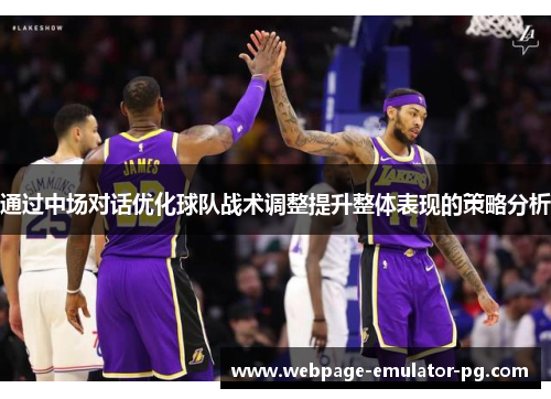 通过中场对话优化球队战术调整提升整体表现的策略分析