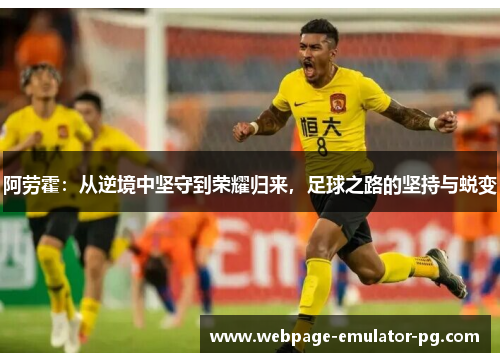 阿劳霍:从逆境中坚守到荣耀归来,足球之路的坚持与蜕变 阿劳霍:从逆境中坚守到荣耀归来,足球之路的坚持与蜕变