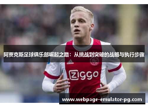 阿贾克斯足球俱乐部崛起之路：从挑战到突破的战略与执行步骤