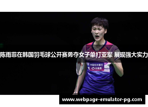 陈雨菲在韩国羽毛球公开赛勇夺女子单打亚军 展现强大实力 陈雨菲在韩国羽毛球公开赛勇夺女子单打亚军 展现强大实力