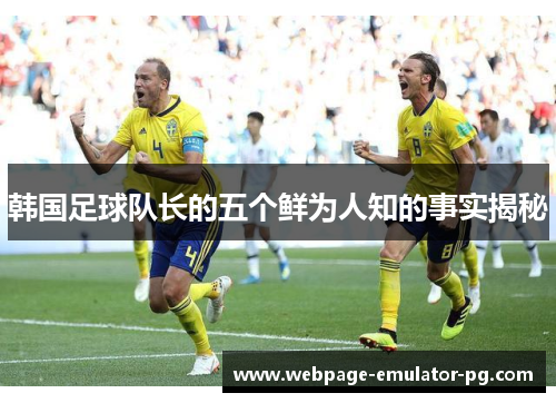韩国足球队长的五个鲜为人知的事实揭秘 韩国足球队长的五个鲜为人知的事实揭秘