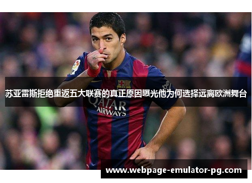 苏亚雷斯拒绝重返五大联赛的真正原因曝光他为何选择远离欧洲舞台