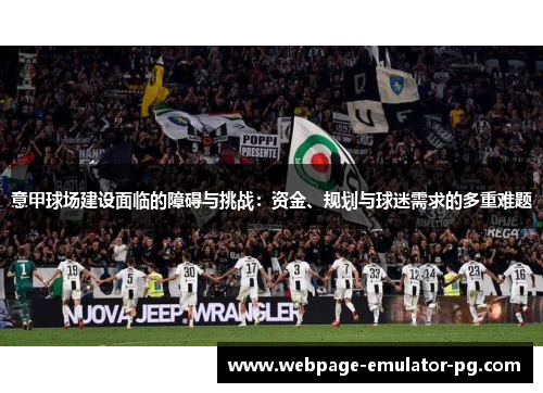 意甲球场建设面临的障碍与挑战：资金、规划与球迷需求的多重难题