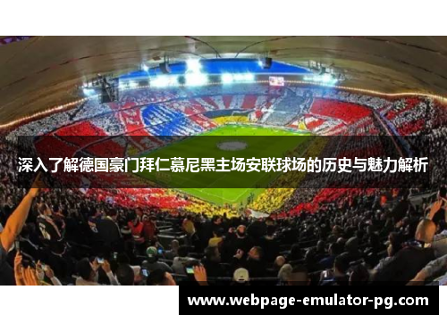 深入了解德国豪门拜仁慕尼黑主场安联球场的历史与魅力解析 深入了解德国豪门拜仁慕尼黑主场安联球场的历史与魅力解析
