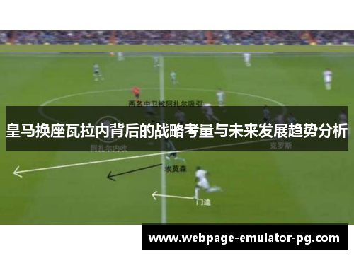 皇马换座瓦拉内背后的战略考量与未来发展趋势分析