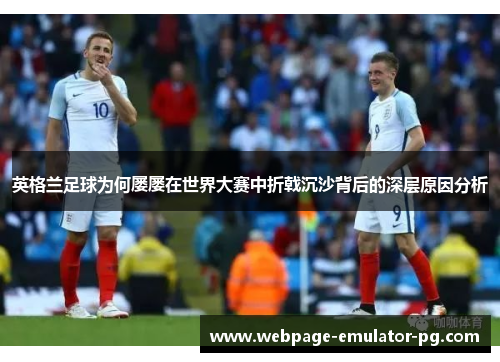 英格兰足球为何屡屡在世界大赛中折戟沉沙背后的深层原因分析 英格兰足球为何屡屡在世界大赛中折戟沉沙背后的深层原因分析
