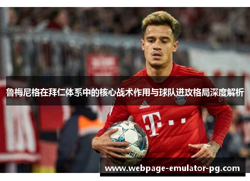 鲁梅尼格在拜仁体系中的核心战术作用与球队进攻格局深度解析