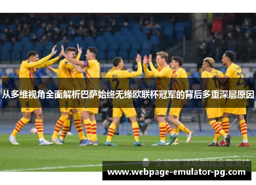 从多维视角全面解析巴萨始终无缘欧联杯冠军的背后多重深层原因 从多维视角全面解析巴萨始终无缘欧联杯冠军的背后多重深层原因