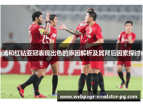 浦和红钻亚冠表现出色的原因解析及其背后因素探讨 浦和红钻亚冠表现出色的原因解析及其背后因素探讨