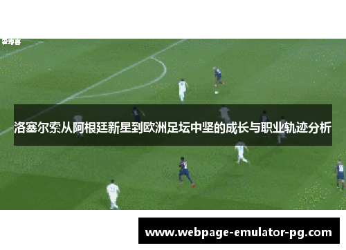 洛塞尔索从阿根廷新星到欧洲足坛中坚的成长与职业轨迹分析