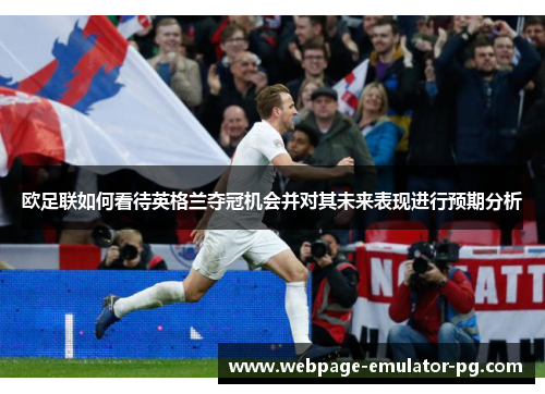 欧足联如何看待英格兰夺冠机会并对其未来表现进行预期分析 欧足联如何看待英格兰夺冠机会并对其未来表现进行预期分析