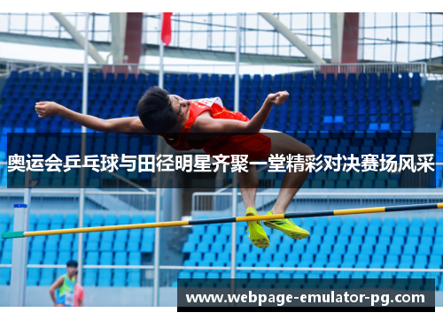 奥运会乒乓球与田径明星齐聚一堂精彩对决赛场风采 奥运会乒乓球与田径明星齐聚一堂精彩对决赛场风采