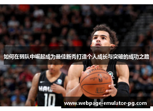 如何在弱队中崛起成为最佳新秀打造个人成长与突破的成功之路