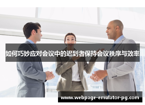 如何巧妙应对会议中的迟到者保持会议秩序与效率 如何巧妙应对会议中的迟到者保持会议秩序与效率