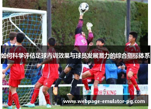 如何科学评估足球青训效果与球员发展潜力的综合指标体系