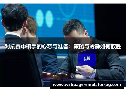 对抗赛中棋手的心态与准备:策略与冷静如何取胜 对抗赛中棋手的心态与准备:策略与冷静如何取胜