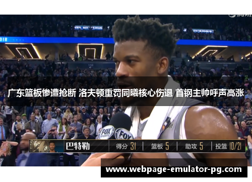 广东篮板惨遭抢断 洛夫顿重罚同曦核心伤退 首钢主帅呼声高涨