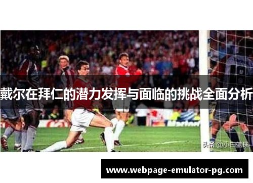 戴尔在拜仁的潜力发挥与面临的挑战全面分析