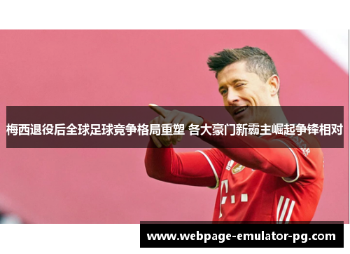 梅西退役后全球足球竞争格局重塑 各大豪门新霸主崛起争锋相对