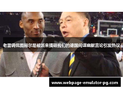 老雷调侃图赫尔是被派来搞砸我们的德国间谍幽默言论引发热议