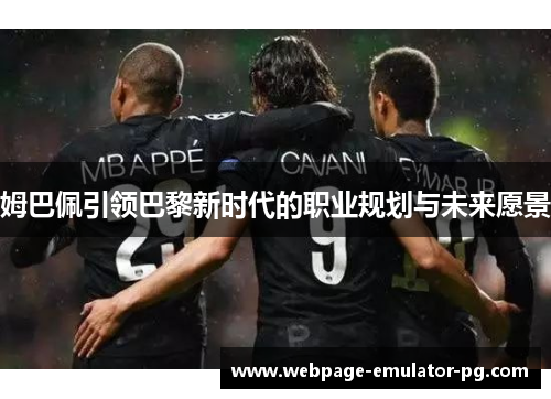 姆巴佩引领巴黎新时代的职业规划与未来愿景