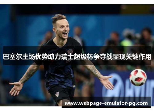 巴塞尔主场优势助力瑞士超级杯争夺战显现关键作用